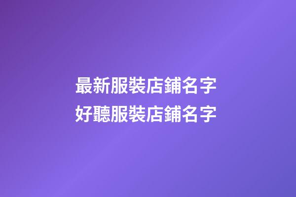 最新服裝店鋪名字 好聽服裝店鋪名字-第1張-店鋪起名-玄機派